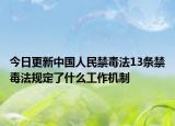 今日更新中国人民禁毒法13条禁毒法规定了什么工作机制