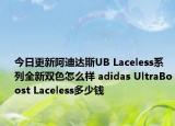 今日更新阿迪达斯UB Laceless系列全新双色怎么样 adidas UltraBoost Laceless多少钱