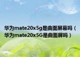 华为mate20x5g是曲面屏幕吗（华为mate20x5G是曲面屏吗）