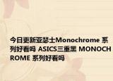 今日更新亚瑟士Monochrome 系列好看吗 ASICS三重黑 MONOCHROME 系列好看吗