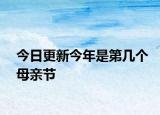 今日更新今年是第几个母亲节