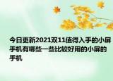 今日更新2021双11值得入手的小屏手机有哪些一些比较好用的小屏的手机