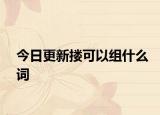 今日更新搂可以组什么词