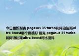 今日更新耐克 pegasus 35 turbo和阿迪达斯ultra boost哪个脚感好 耐克 pegasus 35 turbo和阿迪达斯ultra boost对比测评