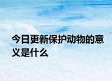 今日更新保护动物的意义是什么