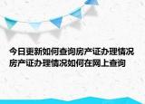 今日更新如何查询房产证办理情况房产证办理情况如何在网上查询