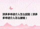 拼多多申请介入怎么回复（拼多多申请介入怎么撤销）