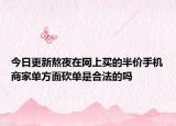 今日更新熬夜在网上买的半价手机商家单方面砍单是合法的吗
