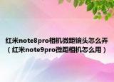 红米note8pro相机微距镜头怎么弄（红米note9pro微距相机怎么用）