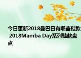 今日更新2018曼巴日有哪些鞋款 2018Mamba Day系列鞋款盘点