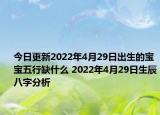 今日更新2022年4月29日出生的宝宝五行缺什么 2022年4月29日生辰八字分析