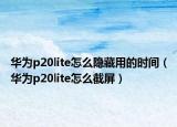 华为p20lite怎么隐藏用的时间（华为p20lite怎么截屏）
