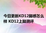 今日更新KD12脚感怎么样 KD12上脚测评