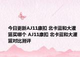 今日更新AJ11康扣 北卡蓝和大灌篮买哪个 AJ11康扣 北卡蓝和大灌篮对比测评