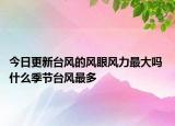 今日更新台风的风眼风力最大吗 什么季节台风最多