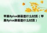 苹果8plus屏幕是什么材质（苹果8plus屏幕是什么材质）
