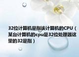 32位计算机是指该计算机的CPU（某台计算机的cpu是32位处理器这里的32是指）