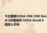今日更新HOKA ONE ONE Bondi 6开箱测评 HOKA Bondi 6 值得入手吗