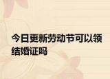 今日更新劳动节可以领结婚证吗