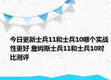 今日更新士兵11和士兵10哪个实战性更好 詹姆斯士兵11和士兵10对比测评