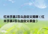 红米手表2怎么自定义熄屏（红米手表2怎么自定义表盘）
