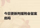 今日更新判缓刑会留案底吗
