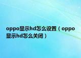 oppo显示hd怎么设置（oppo显示hd怎么关闭）
