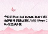 今日更新adidas DAME 4Static配色好看吗 阿迪达斯DAME 4Rose City配色多少钱