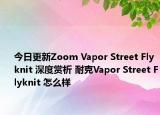 今日更新Zoom Vapor Street Flyknit 深度赏析 耐克Vapor Street Flyknit 怎么样
