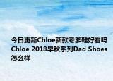 今日更新Chloe新款老爹鞋好看吗 Chloe 2018早秋系列Dad Shoes怎么样