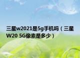 三星w2021是5g手机吗（三星W20 5G像素是多少）