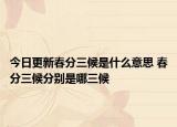 今日更新春分三候是什么意思 春分三候分别是哪三候