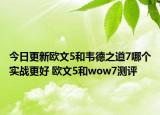 今日更新欧文5和韦德之道7哪个实战更好 欧文5和wow7测评