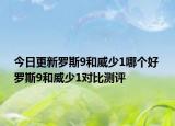 今日更新罗斯9和威少1哪个好 罗斯9和威少1对比测评