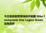 今日更新耐克军绿喷开箱图 Nike Foamposite One Legion Green 实物赏析