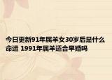 今日更新91年属羊女30岁后是什么命运 1991年属羊适合早婚吗