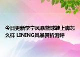 今日更新李宁风暴篮球鞋上脚怎么样 LINING风暴赏析测评
