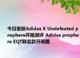 今日更新Adidas X Undefeated prophere开箱测评 Adidas prophere EQT联名款开箱图
