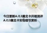 今日更新AJ13黑北卡开箱测评 AJ13黑北卡实物细节赏析