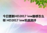 今日更新HD2017 low脚感怎么样 HD2017 low实战测评