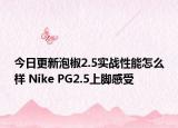 今日更新泡椒2.5实战性能怎么样 Nike PG2.5上脚感受