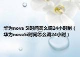 华为nova 5i时间怎么调24小时制（华为nova5i时间怎么调24小时）