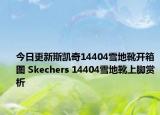 今日更新斯凯奇14404雪地靴开箱图 Skechers 14404雪地靴上脚赏析