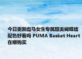 今日更新彪马女生专属甜美蝴蝶结配色好看吗 PUMA Basket Heart在哪购买