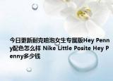 今日更新耐克喷泡女生专属版Hey Penny配色怎么样 Nike Little Posite Hey Penny多少钱