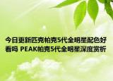 今日更新匹克帕克5代全明星配色好看吗 PEAK帕克5代全明星深度赏析