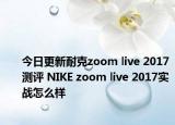 今日更新耐克zoom live 2017测评 NIKE zoom live 2017实战怎么样