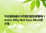 今日更新威少1代黑红配色好看吗 Jordan Why Not Zero.1Bred多少钱