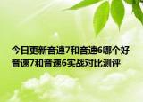 今日更新音速7和音速6哪个好 音速7和音速6实战对比测评
