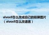 vivos9怎么改成自己的锁屏图片（vivos9怎么改语言）